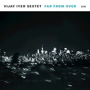 Vijay Iyer Sextet - Far From Over