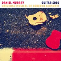 Daniel Murray - Solo Guitar: Univero Musical De Egberto Gismonti